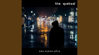 Ему нужно уйти - The Quetzal