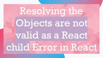 Resolving the Objects are not valid as a React child Error in React