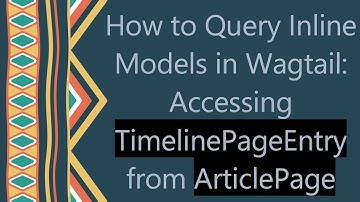 How to Query Inline Models in Wagtail: Accessing TimelinePageEntry from ArticlePage