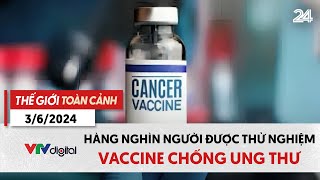 Thế giới toàn cảnh 3\/6: Hàng nghìn người được thử nghiệm vaccine chống ung thư | VTV24