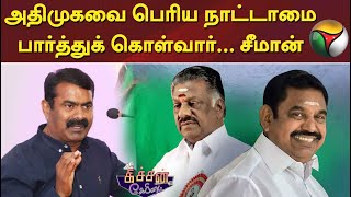 அதிமுகவை பெரிய நாட்டாமை  பார்த்துக் கொள்வார் - சீமான் | Kitchen Cabinet | 18/08/2022 screenshot 5