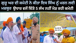 ਗੁਰੂਦਵਾਰਾ ਸਾਹਿਬ ਦੀ ਕਮੇਟੀ ਨੇ ਦੱਬੇ ਗਰੀਬ ਸਿੱਖ ਦੇ 5 ਲੱਖ ਰੁਪਏ ਪੈਸੇ ਲੈਣ ਲਈ ਲਾ ਰਿਹੈ ਗੁਰੂ ਘਰ ਅੱਗੇ ਧਰਨਾ