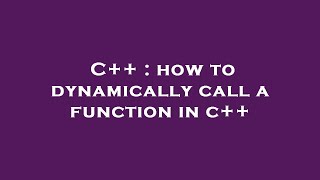 C++ : how to dynamically call a function in c++ Details