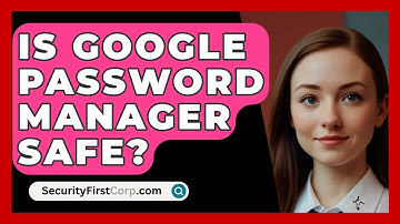 Is Google Password Manager Safe? - SecurityFirstCorp.com