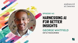 Awkward Silences #143 - Harnessing AI For Better Insights with George Whitfield of MIT & FindOurView
