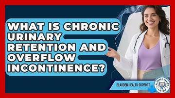 What Is Chronic Urinary Retention And Overflow Incontinence? - Bladder Health Support
