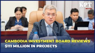 Cambodia Investment Board reviews $111 million in projects