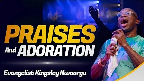 Praises & Adorations - Evangelist Kingsley Nwaorgu 