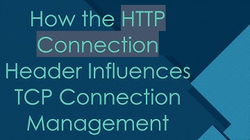 How the HTTP Connection Header Influences TCP Connection Management