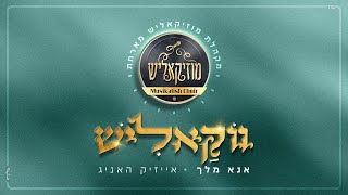 מקהלת מוזיקאליש & אייזיק האניג - אנא מלך