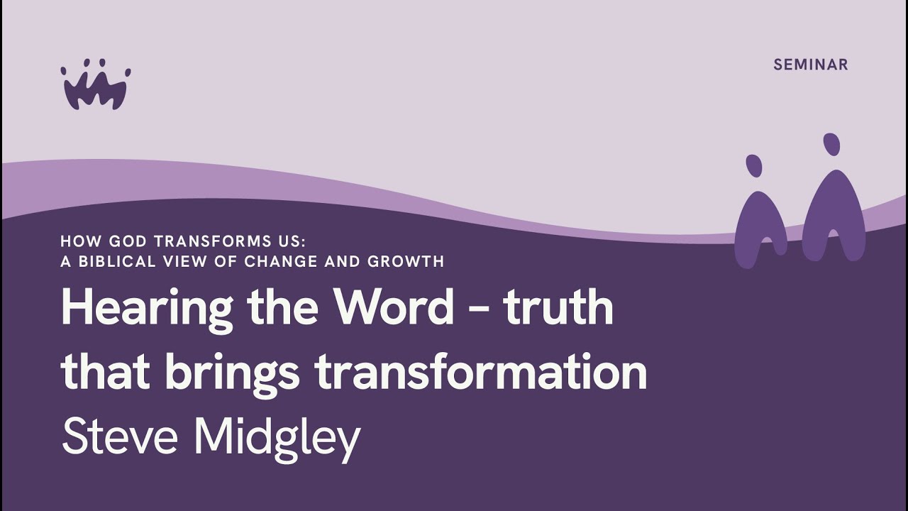 How God Transforms Us - A Biblical View Of Change And Growth: Hearing The Word: Truth That Brings Transformation