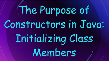 The Purpose of Constructors in Java: Initializing Class Members