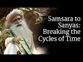 Samsara to Sanyas: Breaking the Cycles of Time | Sadhguru