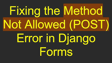 Fixing the Method Not Allowed (POST) Error in Django Forms
