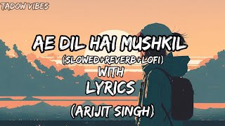Aai dil hai mushkil-Arijit Singh💖(slowed+reverb+lofi)🎵with lyrics🎶