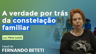 O QUE NÃO TE CONTAM SOBRE A CONSTELAÇÃO FAMILIAR | VERA BASSOI  - FERNANDO BETETI