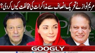 Maryam Nawaz Nai PTI Sai Muzakrat Kei Mukhalifat Kiyun Kar Dei? | Googly News TV