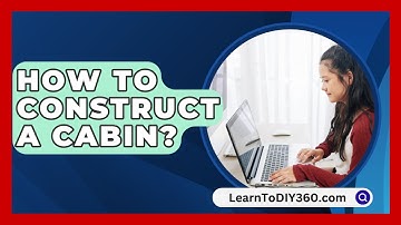 How To Construct A Cabin? - LearnToDIY360.com