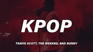 Travis Scott, Bad Bunny, The Weeknd - K-POP (Lyrics)