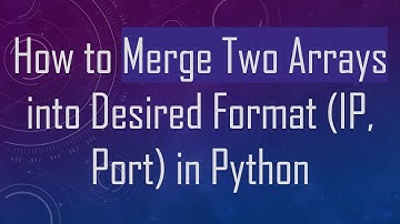 How to Merge Two Arrays into Desired Format (IP, Port) in Python