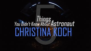 5 Things You Didn't Know About Astronaut Christina Koch