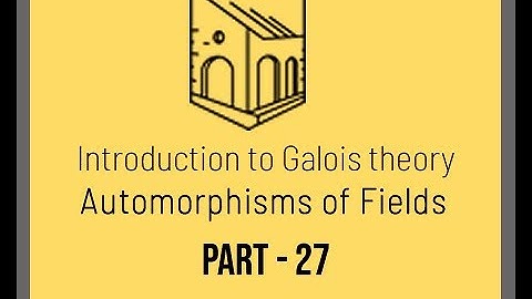 Introduction to Galois Theory - Automorphisms of Fields  - Part 27