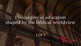 2 of 5 Philosophy of education shaped by the Biblical worldview