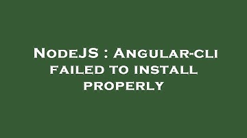 NodeJS : Angular-cli failed to install properly