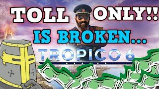 TROPICO 6 IS A PERFECTLY BALANCED GAME WITH NO EXPLOITS  Excluding Toll Road Only Challenge?