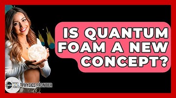 Is Quantum Foam A New Concept? - Physics Frontier