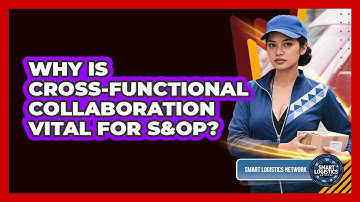 Why Is Cross-functional Collaboration Vital For S&OP? - Smart Logistics Network
