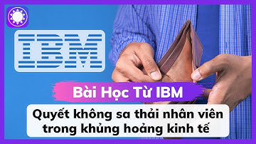 Bài Học Từ IBM - Quyết Không Sa Thải Nhân Viên Trong Thời Khủng Hoảng Kinh Tế