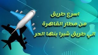 اسهل طريق من مطار القاهرة الي طريق شبرا بنها الحر #معلومة_ع_السريع