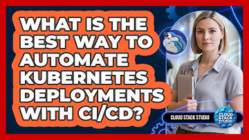 What Is The Best Way To Automate Kubernetes Deployments With CI/CD? - Cloud Stack Studio