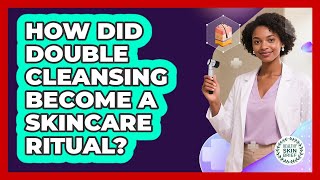 How Did Double Cleansing Become A Skincare Ritual? - Healthy Skin Brief