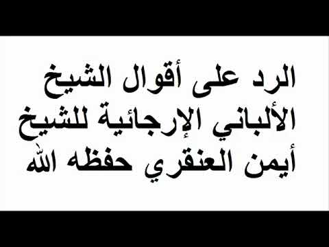 الرد على أقوال الشيخ الالباني الارجائية للشيخ أيمن العنقري حفظه الله
