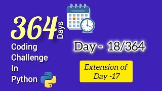 364 days 364 Coding challenges using python Day -18(Extension of Day 17)