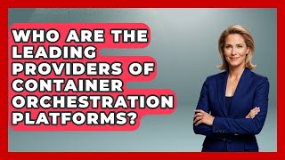 Who Are the Leading Providers of Container Orchestration Platforms? | Cloud Stack Studio News