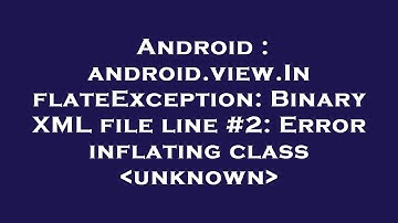 Android : android.view.InflateException: Binary XML file line #2: Error inflating class  unknown