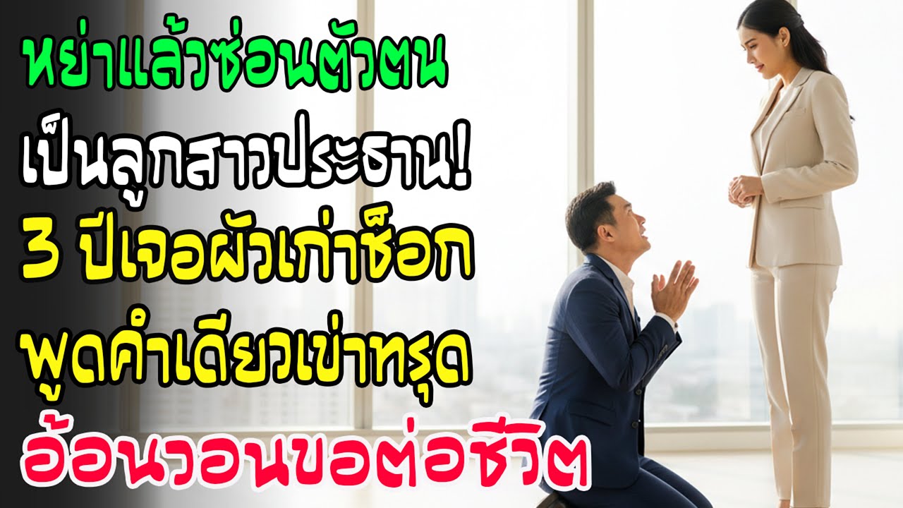 หย่า 3 ปี เพิ่งรู้ความจริงว่าเมียเก่าเป็นลูกประธาน ในวันสัมภาษณ์งาน เขาถึงกับคุกเข่าขอให้ช่วยชีวิต