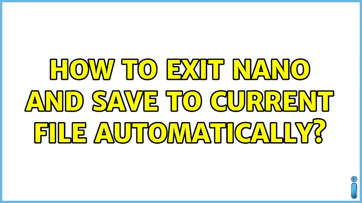 How to exit nano and save to current file automatically?