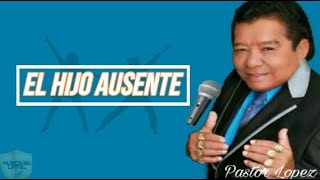 El Hijo Ausente- Pastor Lopez (letra)