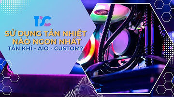 Tản Nhiệt Nước AIO - Tản Nhiệt Nước Custom hay Tản Nhiệt Khí? Nên Chọn Loại Nào?I Trần Diện Computer