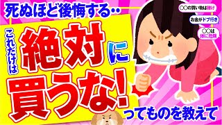 【有益】死ぬほど後悔する・・これだけは絶対に買うなってものを教えて【ガルちゃん】