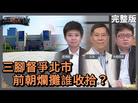 三腳督爭北市｜前朝爛攤誰收拾？｜#苗博雅 #矢板明夫 #汪浩｜@華視三國演議｜20220508