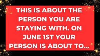 This is about the person you are staying with. On June 1st your person is about to... God message