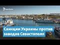 Санкции Украины против заводов Севастополя | Крымский вечер