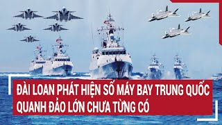 Tin thế giới: Đài Loan phát hiện số máy bay Trung Quốc quanh đảo lớn chưa từng có