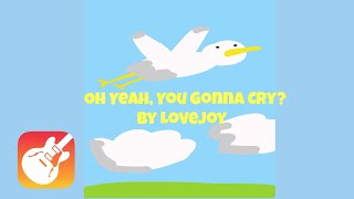 Oh Yeah, You Gonna Cry? By Lovejoy but I made it on GarageBand