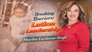 Breaking Barriers: Latina Leadership – Martha Cardenas-Singh’s Journey